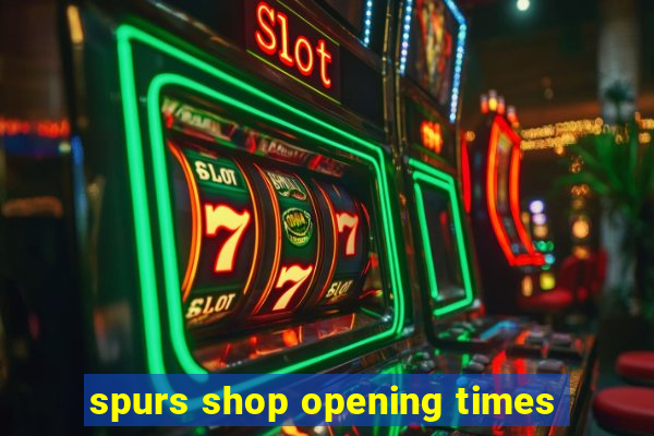 spurs shop opening times